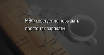 МВФ советует не повышать просто так зарплаты