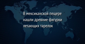 В мексиканской пещере нашли древние фигурки летающих тарелок