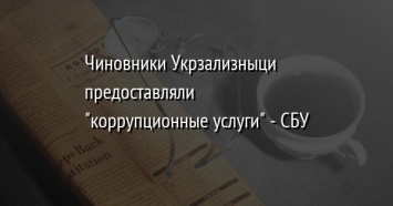 Чиновники Укрзализныци предоставляли "коррупционные услуги" - СБУ