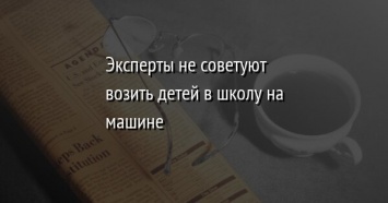 Эксперты не советуют возить детей в школу на машине