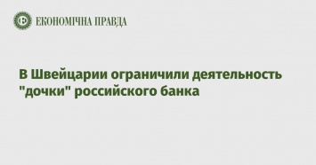 В Швейцарии ограничили деятельность "дочки" российского банка