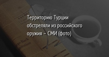 Территорию Турции обстреляли из российского оружия - СМИ (фото)