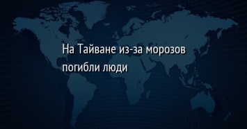 На Тайване из-за морозов погибли люди