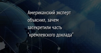 Американский эксперт объяснил, зачем засекретили часть "кремлевского доклада"