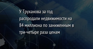 У Труханова за год распродали недвижимости на 84 миллиона по заниженным в три-четыре раза ценам