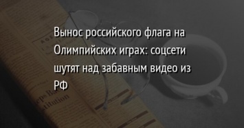 Вынос российского флага на Олимпийских играх: соцсети шутят над забавным видео из РФ