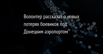 Волонтер рассказал о новых потерях боевиков под Донецким аэропортом