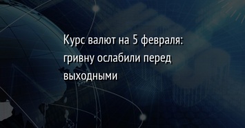 Курс валют на 5 февраля: гривну ослабили перед выходными