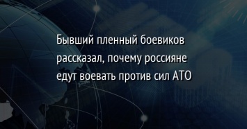 Бывший пленный боевиков рассказал, почему россияне едут воевать против сил АТО