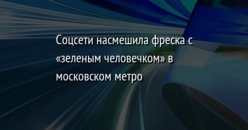 Соцсети насмешила фреска с «зеленым человечком» в московском метро