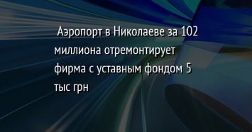 Аэропорт в Николаеве за 102 миллиона отремонтирует фирма с уставным фондом 5 тыс грн