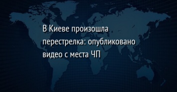 В Киеве произошла перестрелка: опубликовано видео с места ЧП