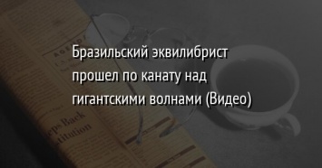 Бразильский эквилибрист прошел по канату над гигантскими волнами (Видео)