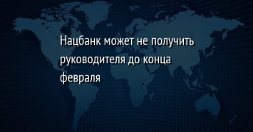 Нацбанк может не получить руководителя до конца февраля