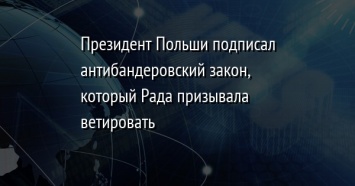 Президент Польши подписал антибандеровский закон, который Рада призывала ветировать