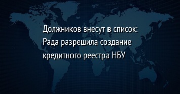 Должников внесут в список: Рада разрешила создание кредитного реестра НБУ