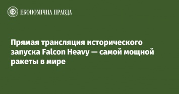 Прямая трансляция исторического запуска Falcon Heavy - самой мощной ракеты в мире