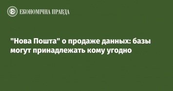 "Нова Пошта" о продаже данных: базы могут принадлежать кому угодно