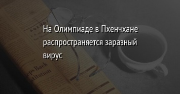 На Олимпиаде в Пхенчхане распространяется заразный вирус