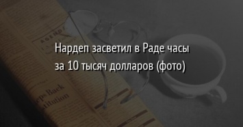 Нардеп засветил в Раде часы за 10 тысяч долларов (фото)