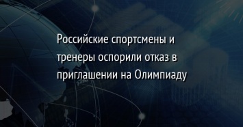 Российские спортсмены и тренеры оспорили отказ в приглашении на Олимпиаду