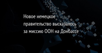 Новое немецкое правительство высказалось за миссию ООН на Донбассе