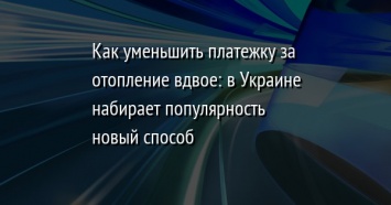 Как уменьшить платежку за отопление вдвое: в Украине набирает популярность новый способ