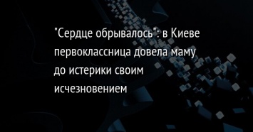 "Сердце обрывалось": в Киеве первоклассница довела маму до истерики своим исчезновением