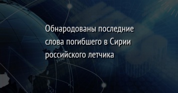 Обнародованы последние слова погибшего в Сирии российского летчика