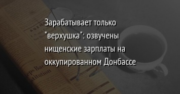 Зарабатывает только "верхушка": озвучены нищенские зарплаты на оккупированном Донбассе