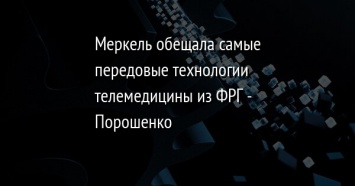 Меркель обещала самые передовые технологии телемедицины из ФРГ - Порошенко