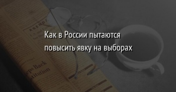 Как в России пытаются повысить явку на выборах