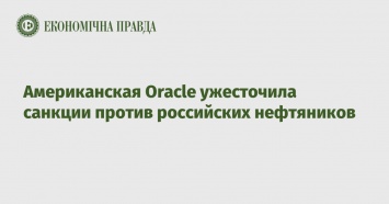 Американская Oracle ужесточила санкции против российских нефтяников