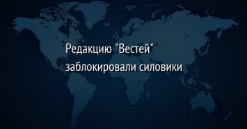 Редакцию "Вестей" заблокировали силовики