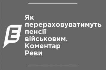 Как будут пересчитывать пенсии военным. Комментарий Ревы