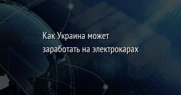 Как Украина может заработать на электрокарах