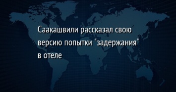 Саакашвили рассказал свою версию попытки "задержания" в отеле