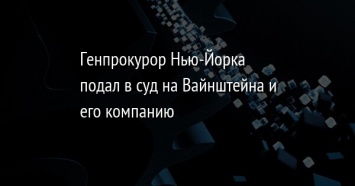 Генпрокурор Нью-Йорка подал в суд на Вайнштейна и его компанию