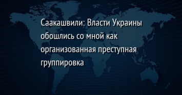 Саакашвили: Власти Украины обошлись со мной как организованная преступная группировка