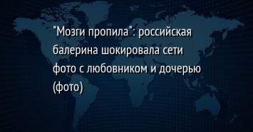 "Мозги пропила": российская балерина шокировала сети фото с любовником и дочерью (фото)