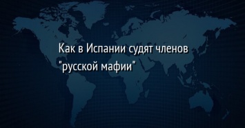 Как в Испании судят членов "русской мафии"