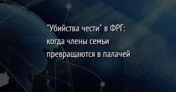 "Убийства чести" в ФРГ: когда члены семьи превращаются в палачей