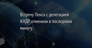 Встречу Пенса с делегацией КНДР отменили в последнюю минуту