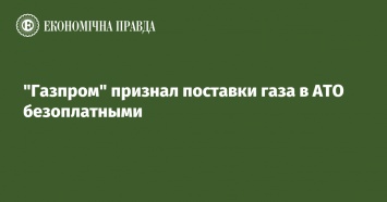 "Газпром" признал поставки газа в АТО безоплатными