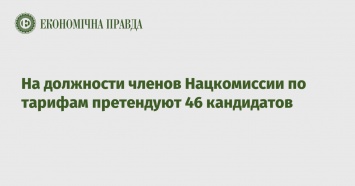 На должности членов Нацкомиссии по тарифам претендуют 46 кандидатов