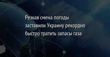 Резкая смена погоды заставили Украину рекордно быстро тратить запасы газа