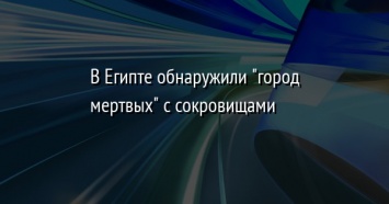 В Египте обнаружили "город мертвых" с сокровищами