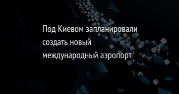 Под Киевом запланировали создать новый международный аэропорт