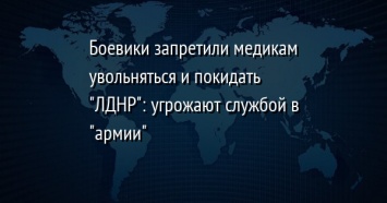 Боевики запретили медикам увольняться и покидать "ЛДНР": угрожают службой в "армии"