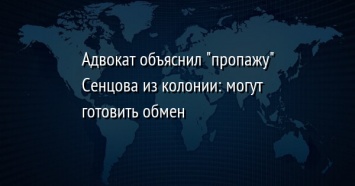 Адвокат объяснил "пропажу" Сенцова из колонии: могут готовить обмен